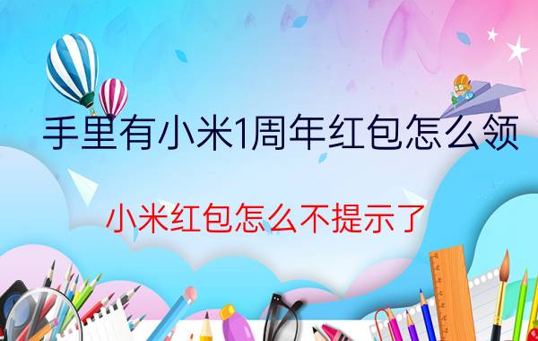 手里有小米1周年红包怎么领 小米红包怎么不提示了？